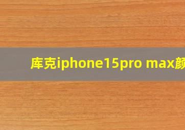 库克iphone15pro max颜色